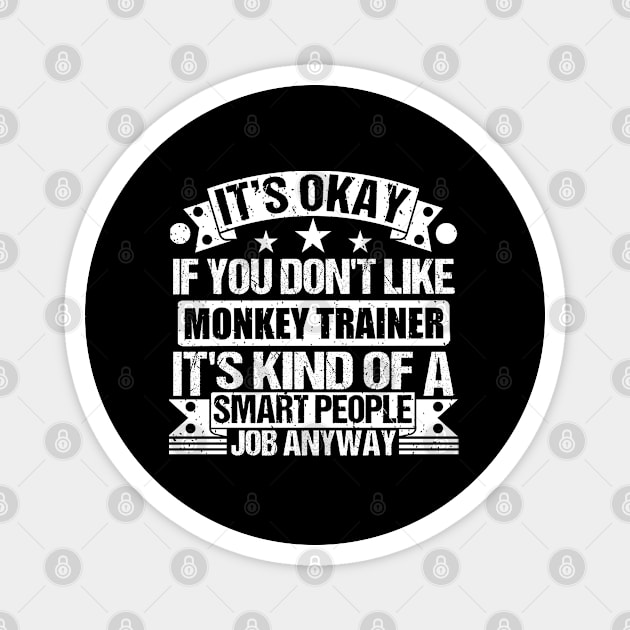 Monkey Trainer lover It's Okay If You Don't Like Monkey Trainer It's Kind Of A Smart People job Anyway Magnet by Benzii-shop 